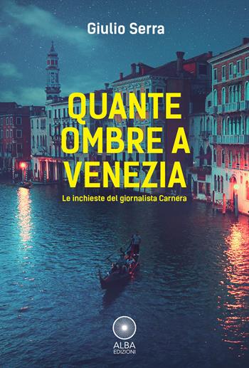 Quante ombre a Venezia. Le indagini del giornalista Carnera - Giulio Serra - Libro Alba Edizioni 2021, Sogni e desideri | Libraccio.it