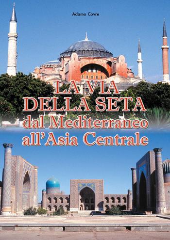 La via della seta. Dal Mediterraneo all'Asia Centrale - Adamo Covre - Libro Alba Edizioni 2021 | Libraccio.it