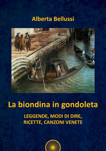 La biondina in gondoleta. Leggende, modi di dire, ricette, canzoni venete - Alberta Bellussi - Libro Alba Edizioni 2022 | Libraccio.it