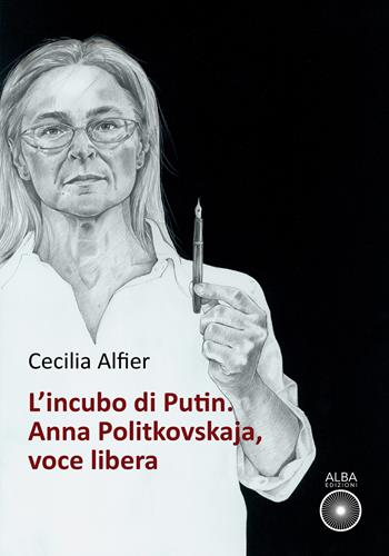 L'incubo di Putin. Anna Politkovskaja, voce libera - Cecilia Alfier - Libro Alba Edizioni 2022, Storie nella storia | Libraccio.it