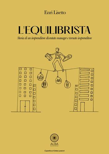 L'equilibrista. Storia di un imprenditore diventato manager e tornato imprenditore - Enri Lisetto - Libro Alba Edizioni 2022, Pagine di vita | Libraccio.it