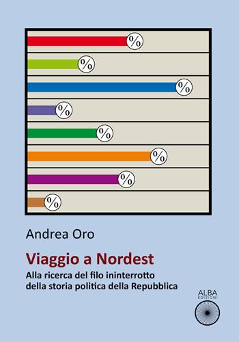 Viaggio a nordest. Alla ricerca del filo ininterrotto della storia politica della Repubblica - Andrea Oro - Libro Alba Edizioni 2022, Storie nella storia | Libraccio.it