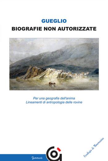 Biografie non autorizzate. Per una geografia dell’anima. Lineamenti di antropologia delle rovine - Vincenzo Gueglio - Libro Gammarò Edizioni 2017, L' orologio di Mnemosine | Libraccio.it