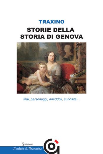 Storie della storia di Genova. Fatti, personaggi, aneddoti, curiosità... - Marisa Celestina Traxino - Libro Gammarò Edizioni 2018, L' orologio di Mnemosine | Libraccio.it