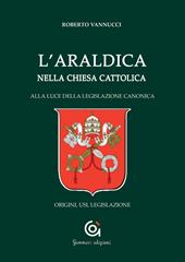 L'araldica nella Chiesa cattolica. Alla luce della legislazione canonica. Origini, usi, legislazione