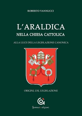 L'araldica nella Chiesa cattolica. Alla luce della legislazione canonica. Origini, usi, legislazione - Roberto Vannucci - Libro Gammarò Edizioni 2018, Le opere e i giorni | Libraccio.it