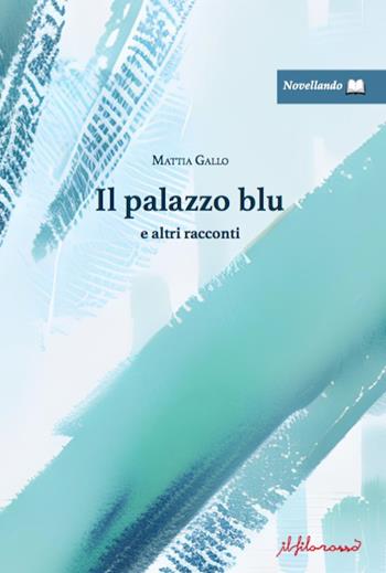 Il palazzo blu e altri racconti - Mattia Gallo - Libro ilfilorosso 2023, Novellando | Libraccio.it