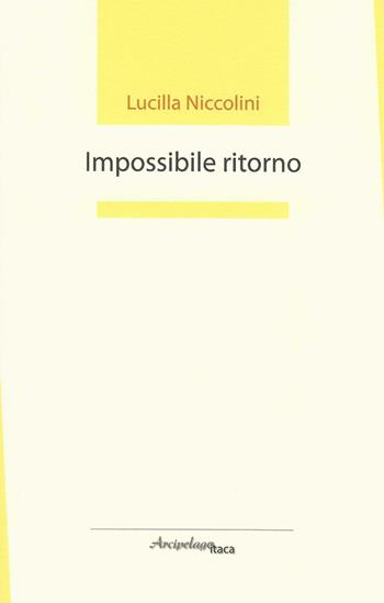 Impossibile ritorno. Premio «Arcipelago Itaca» per un'opera prima di poesia - Lucilla Niccolini - Libro Arcipelago Itaca 2016 | Libraccio.it
