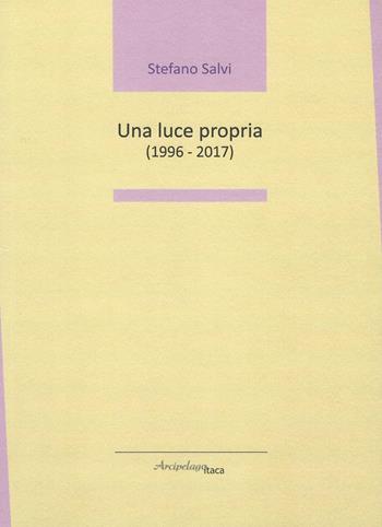 Una luce propria (1996 - 2017) - Stefano Salvi - Libro Arcipelago Itaca 2018, Lacustrine | Libraccio.it