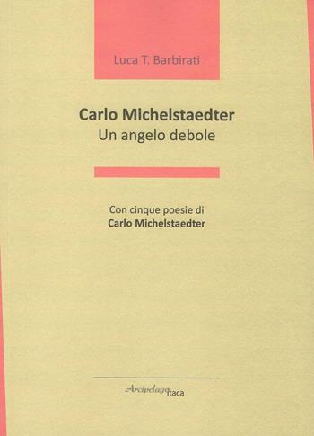 Carlo Michelstaedter. Un angelo debole - Luca T. Barbirati - Libro Arcipelago Itaca 2018, Maree. Critica della poesia italiana | Libraccio.it