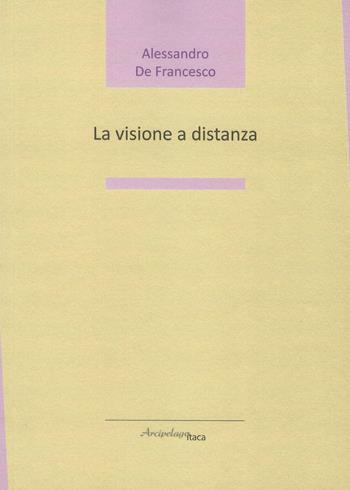 La visione a distanza - Alessandro De Francesco - Libro Arcipelago Itaca 2018, Lacustrine | Libraccio.it