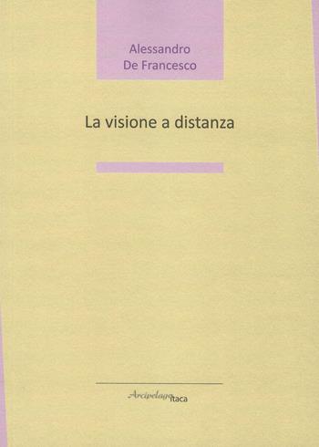 La visione a distanza - Alessandro De Francesco - Libro Arcipelago Itaca 2018, Lacustrine | Libraccio.it