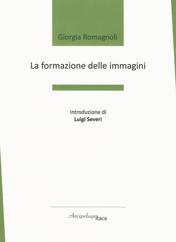 La formazione delle immagini - Giorgia Romagnoli - Libro Arcipelago Itaca 2019 | Libraccio.it