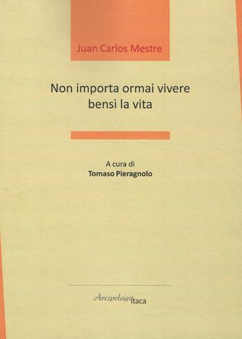 Non importa ormai vivere bensì la vita - Juan Carlos Mestre - Libro Arcipelago Itaca 2019, ISTMI. Traduzioni di opere in versi | Libraccio.it