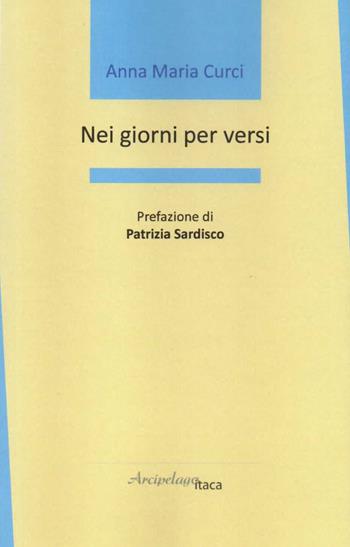 Nei giorni per versi - Anna Maria Curci - Libro Arcipelago Itaca 2019, Mari interni | Libraccio.it