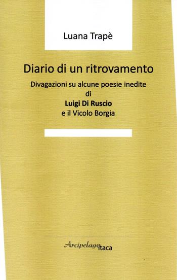 Diario di un ritrovamento. Divagazioni su alcune poesie inedite di Luigi Di Ruscio e il Vicolo Borgia - Luana Trapè - Libro Arcipelago Itaca 2019 | Libraccio.it