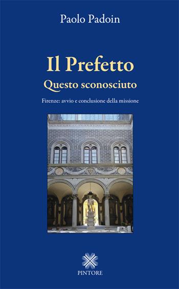 Il prefetto. Questo sconosciuto. Firenze: avvio e conclusione della missione - Paolo Padoin - Libro Pintore 2015 | Libraccio.it