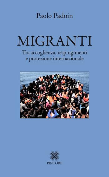 Migranti. Tra accoglienza, respingimenti e protezione internazionale - Paolo Padoin - Libro Pintore 2018 | Libraccio.it