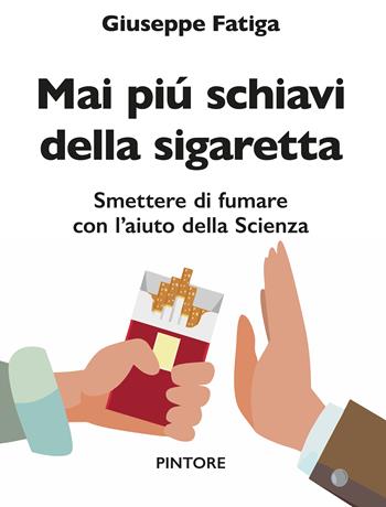Mai piú schiavi della sigaretta. Smettere di fumare con l’aiuto della scienza - Giuseppe Fatiga - Libro Pintore 2023 | Libraccio.it