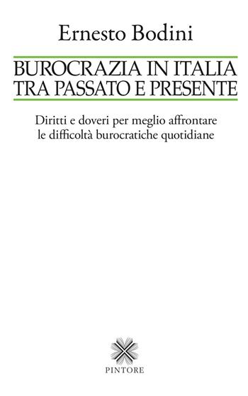 Burocrazia in Italia tra passato e presente. Diritti e doveri per meglio affrontare le difficoltà burocratiche quotidiane - Ernesto Bodini - Libro Pintore 2026 | Libraccio.it
