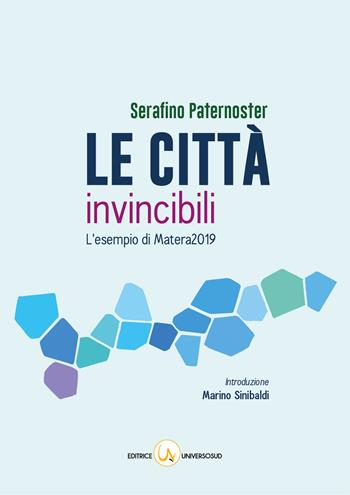 Le città invincibili. L'esempio di Matera2019 - Serafino Paternoster - Libro Universosud 2017 | Libraccio.it