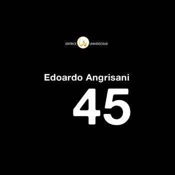 45. Quarantacinque anni di foto tra la Basilicata e il mondo. Ediz. illustrata - Edoardo Angrisani - Libro Universosud 2017 | Libraccio.it