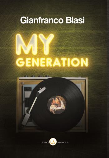 My Generation. Racconti di mille canzoni e un solo amore. Nel mese giusto e in quello sbagliato - Gianfranco Blasi - Libro Universosud 2020 | Libraccio.it