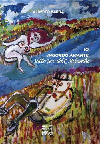 Io, ingordo amante, sulle rive del Melandro - Alberto Barra - Libro Universosud 2021 | Libraccio.it