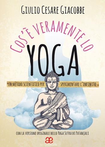 Cos'è veramente lo yoga. Un metodo scientifico per sperimentare l'infinito - Giulio Cesare Giacobbe - Libro Arte di Essere (Campagnano) 2015 | Libraccio.it