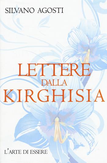 Lettere dalla Kirghisia - Silvano Agosti - Libro Arte di Essere (Campagnano) 2015 | Libraccio.it