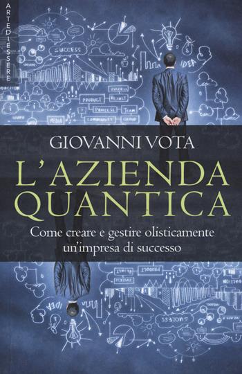 L'azienda quantica. Come creare e gestire olisticamente un'impresa di successo - Giovanni Vota - Libro Arte di Essere (Campagnano) 2016 | Libraccio.it