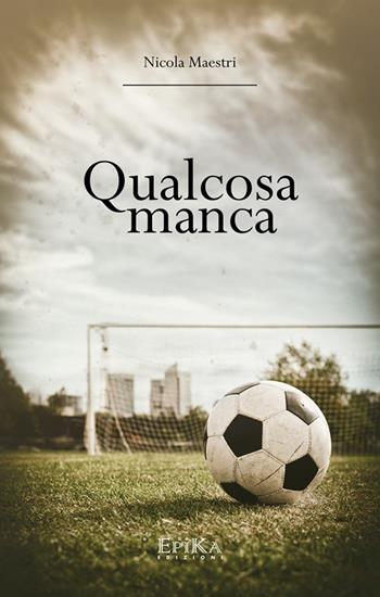 Qualcosa manca - Nicola Maestri - Libro Epika 2016 | Libraccio.it