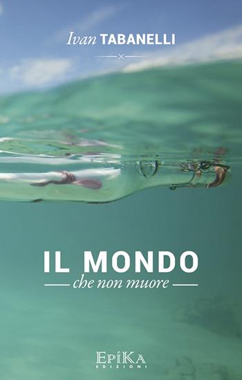 Il mondo che non muore - Ivan Tabanelli - Libro Epika 2016 | Libraccio.it