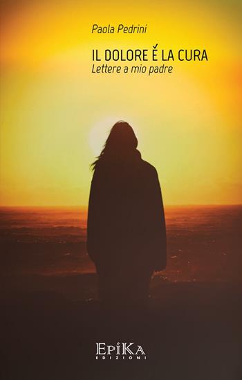 Il dolore è la cura - Paola Pedrini - Libro Epika 2016 | Libraccio.it