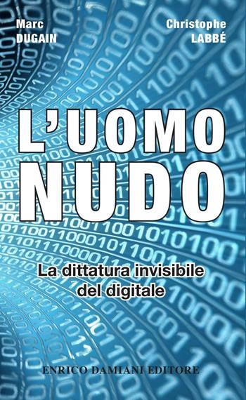 L' uomo nudo. La dittatura invisibile del digitale - Marc Dugain, Christophe Labbé - Libro ED-Enrico Damiani Editore 2016, Logiche | Libraccio.it