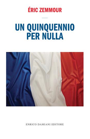 Un quinquennio per nulla - Éric Zemmour - Libro ED-Enrico Damiani Editore 2017, Logiche | Libraccio.it