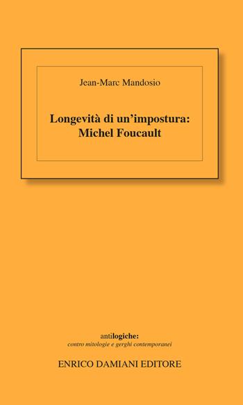 Longevità di un'impostura: Michel Foucault - Jean-Marc Mandosio - Libro ED-Enrico Damiani Editore 2017, Antilogiche | Libraccio.it