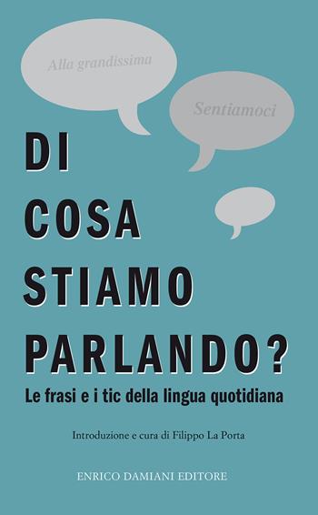 Di cosa stiamo parlando? Antologia di frasi fatte e tic della lingua quotidiana  - Libro ED-Enrico Damiani Editore 2017, Logiche | Libraccio.it