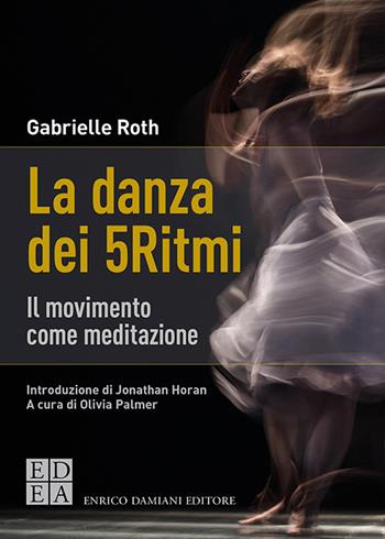 La danza dei 5Ritmi. Il movimento come meditazione. Nuova ediz. - Gabrielle Roth - Libro ED-Enrico Damiani Editore 2020, La pietra filosofale | Libraccio.it