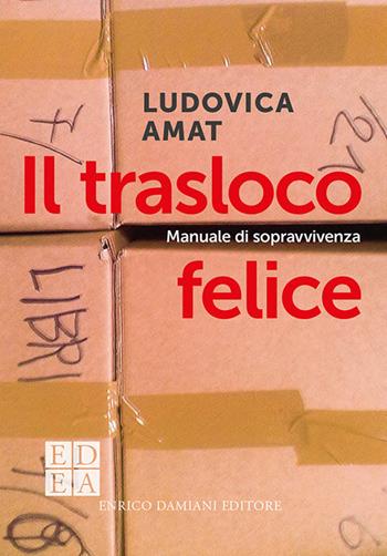Il trasloco felice. Manuale di sopravvivenza - Ludovica Amat - Libro ED-Enrico Damiani Editore 2021, Logiche | Libraccio.it