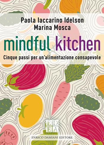 Mindful kitchen. Cinque passi per un'alimentazione consapevole - Paola Iaccarino Idelson, Marina Mosca - Libro ED-Enrico Damiani Editore 2021, La pietra filosofale | Libraccio.it