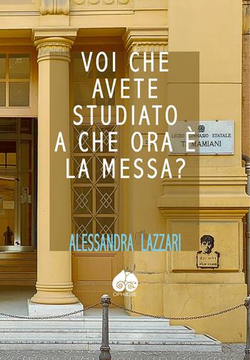 Voi che avete studiato a che ora c'e' la Messa? - Alessandra Lazzari - Libro Òphiere 2021 | Libraccio.it