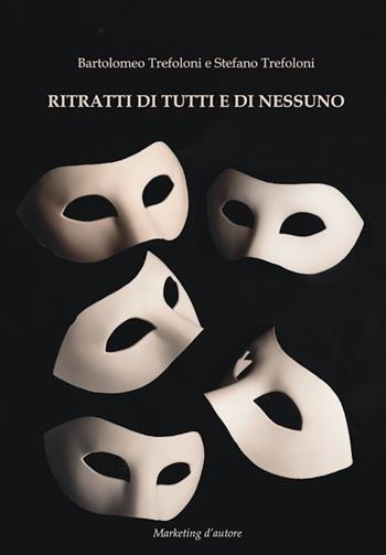 Ritratti di tutti e di nessuno - Bartolomeo Trefoloni, Stefano Trefoloni - Libro Marketing d'autore 2019 | Libraccio.it