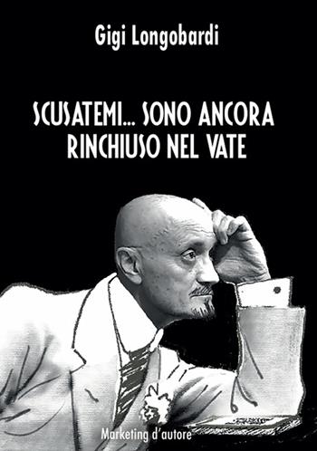 Scusatemi... Sono ancora rinchiuso nel vate. Con QR Code - Gigi Longobardi - Libro Marketing d'autore 2025 | Libraccio.it