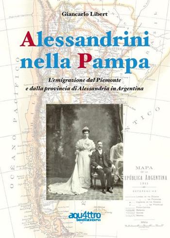 Alessandrini nella Pampa. L'emigrazione dal Piemonte e dalla provincia di Alessandria in Argentina - Giancarlo Libert - Libro Aquattro Edizioni 2015 | Libraccio.it