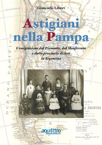 Astigiani nella Pampa. L'emigrazione dal Piemonte, dal Monferrato e dalla provincia di Asti in Argentina - Giancarlo Libert - Libro Aquattro Edizioni 2020 | Libraccio.it