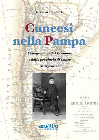 Cuneesi nella Pampa. L'emigrazione dal Piemonte e dalla provincia di Cuneo in Argentina - Giancarlo Libert - Libro Aquattro Edizioni 2020 | Libraccio.it