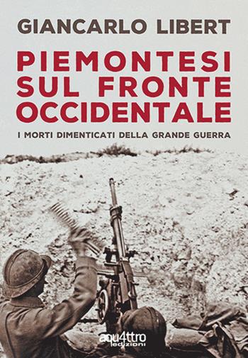 Piemontesi sul Fronte Occidentale. I morti dimenticati della Grande Guerra - Giancarlo Libert - Libro Aquattro Edizioni 2018 | Libraccio.it