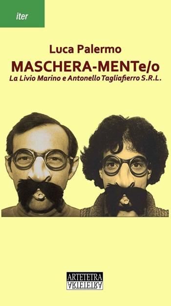 Maschera-mente/o. La Livio Marino e Antonello Tagliaferro S.R.L. - Luca Palermo - Libro Artetetra Edizioni 2016, Iter | Libraccio.it