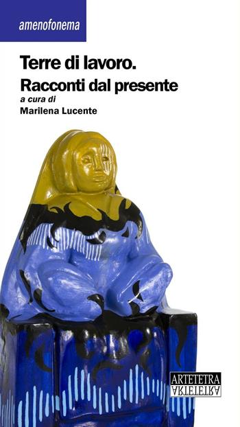 Terre di lavoro. Racconti dal presente  - Libro Artetetra Edizioni 2016, Amenofonema | Libraccio.it